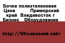 Бочка полиэтиленовая › Цена ­ 650 - Приморский край, Владивосток г. Бизнес » Оборудование   